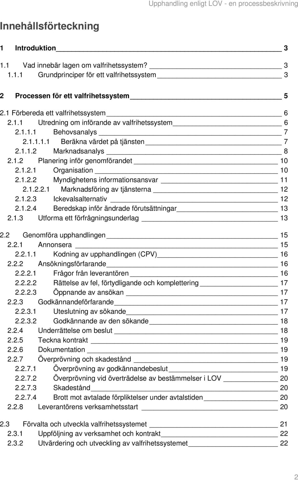 1.2.1 Organisation 10 2.1.2.2 Myndighetens informationsansvar 11 2.1.2.2.1 Marknadsföring av tjänsterna 12 2.1.2.3 Ickevalsalternativ 12 2.1.2.4 Beredskap inför ändrade förutsättningar 13 2.1.3 Utforma ett förfrågningsunderlag 13 2.