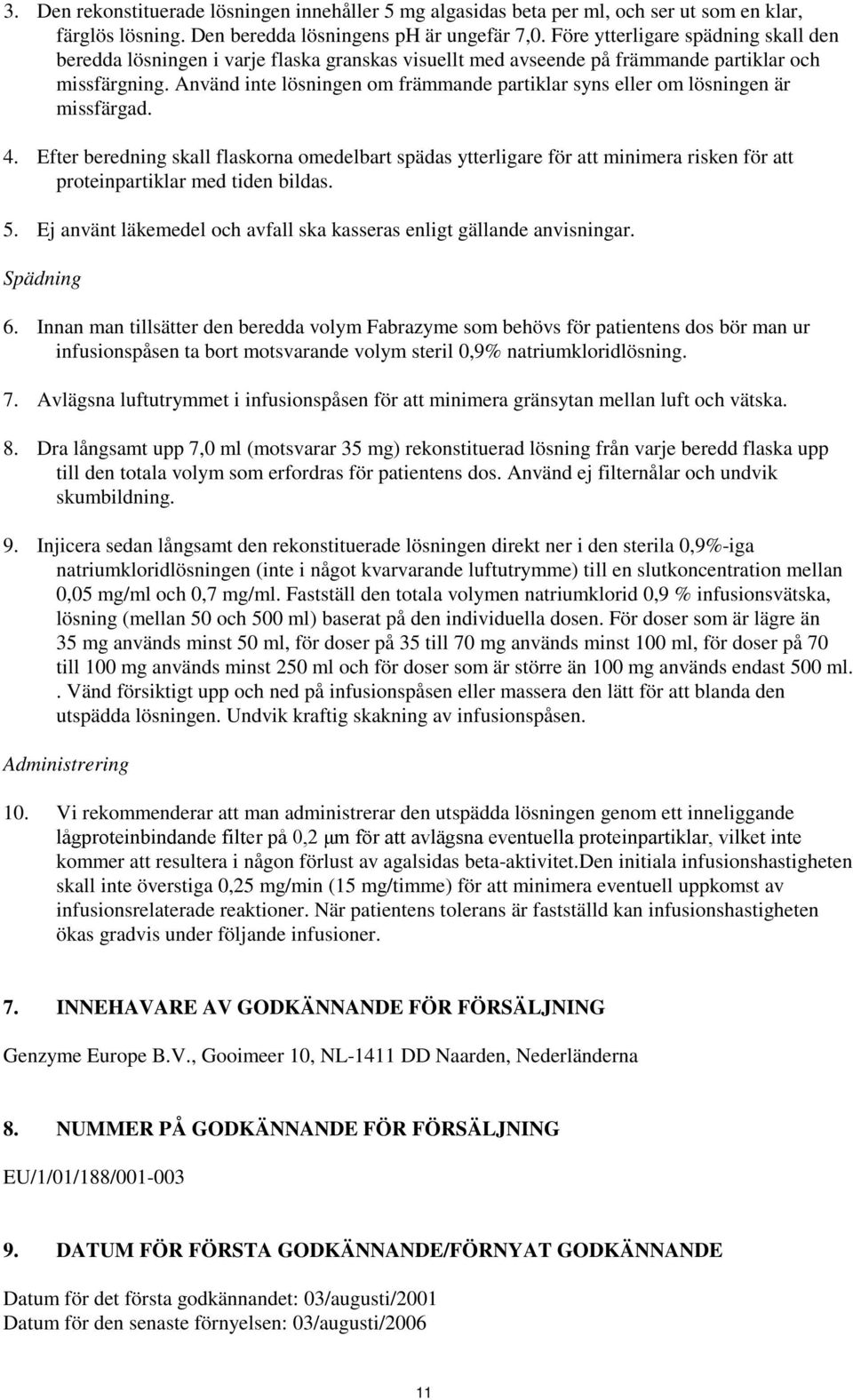 Använd inte lösningen om främmande partiklar syns eller om lösningen är missfärgad. 4.