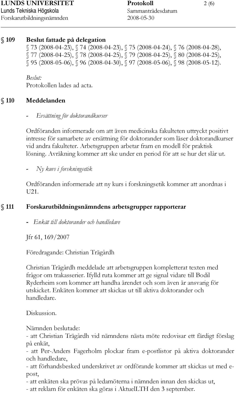 110 Meddelanden - Ersättning för doktorandkurser Ordföranden informerade om att även medicinska fakulteten uttryckt positivt intresse för samarbete av ersättning för doktorander som läser