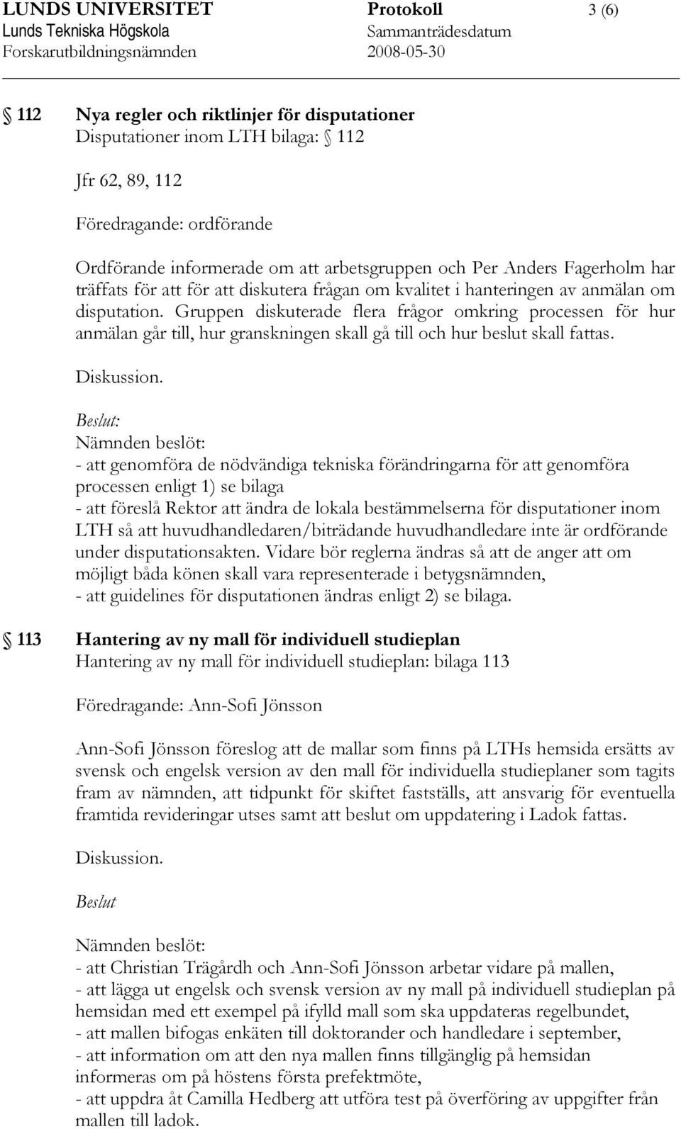 Gruppen diskuterade flera frågor omkring processen för hur anmälan går till, hur granskningen skall gå till och hur beslut skall fattas.