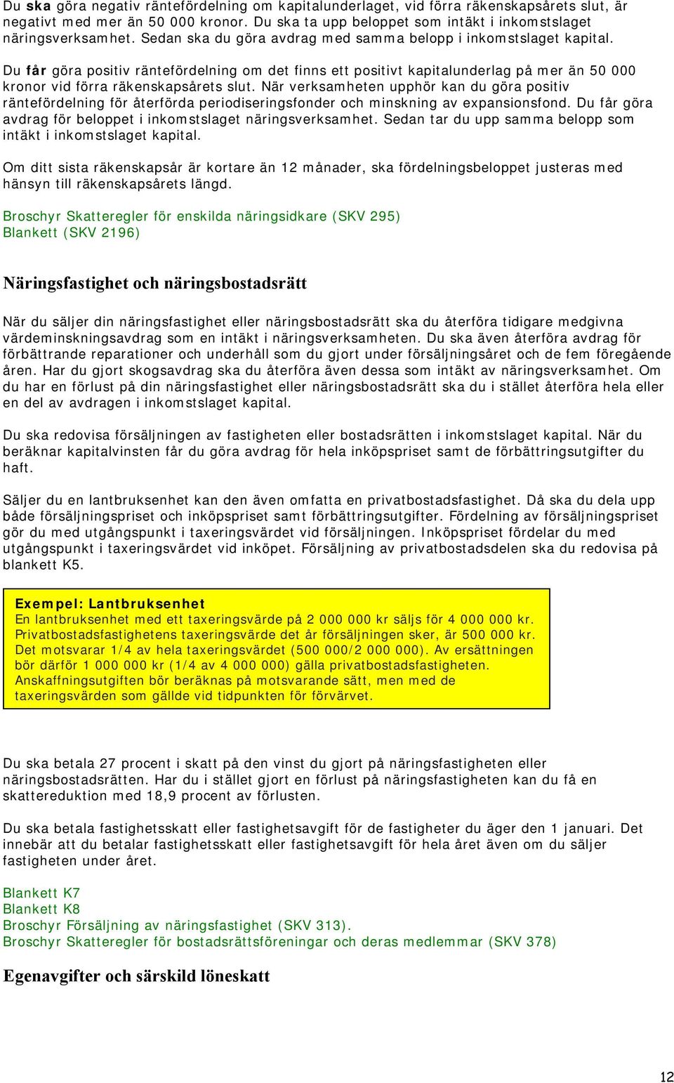 När verksamheten upphör kan du göra positiv räntefördelning för återförda periodiseringsfonder och minskning av expansionsfond. Du får göra avdrag för beloppet i inkomstslaget näringsverksamhet.