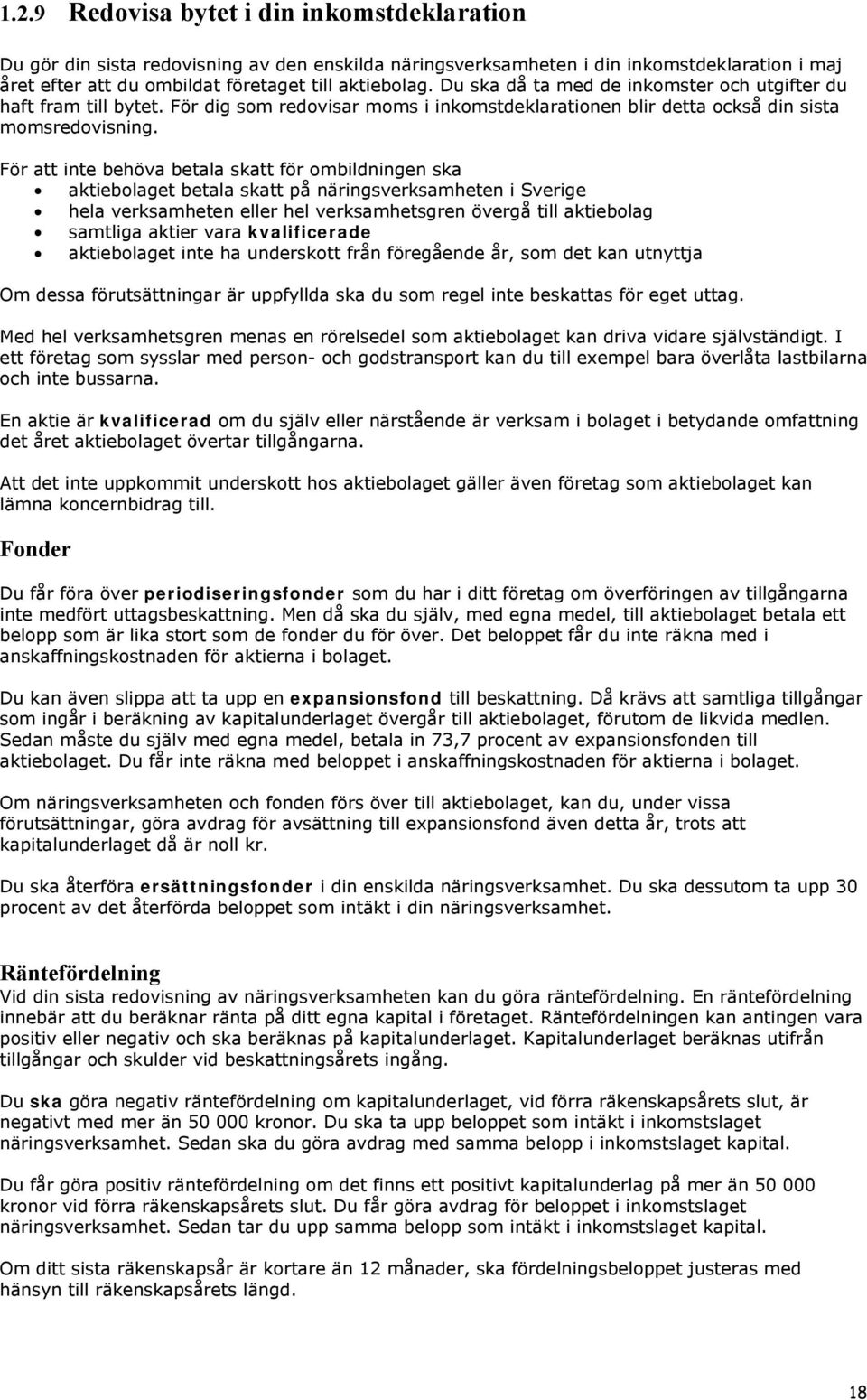 För att inte behöva betala skatt för ombildningen ska aktiebolaget betala skatt på näringsverksamheten i Sverige hela verksamheten eller hel verksamhetsgren övergå till aktiebolag samtliga aktier