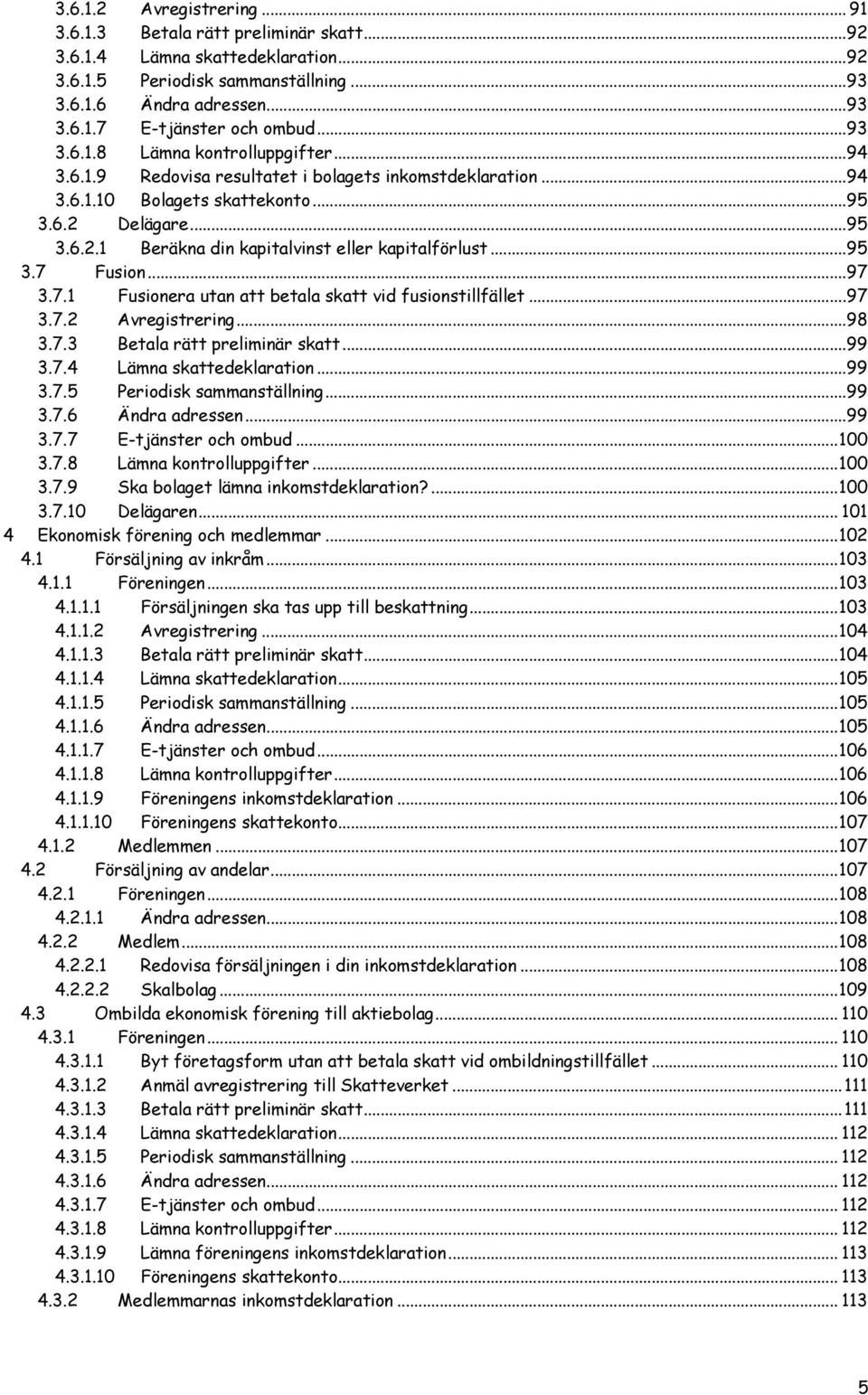 ..95 3.7 Fusion...97 3.7.1 Fusionera utan att betala skatt vid fusionstillfället...97 3.7.2 Avregistrering...98 3.7.3 Betala rätt preliminär skatt...99 3.7.4 Lämna skattedeklaration...99 3.7.5 Periodisk sammanställning.
