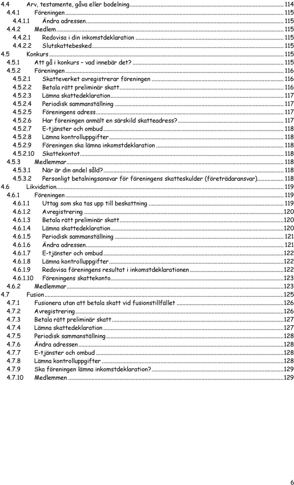 .. 117 4.5.2.4 Periodisk sammanställning... 117 4.5.2.5 Föreningens adress... 117 4.5.2.6 Har föreningen anmält en särskild skatteadress?... 117 4.5.2.7 E-tjänster och ombud... 118 4.5.2.8 Lämna kontrolluppgifter.