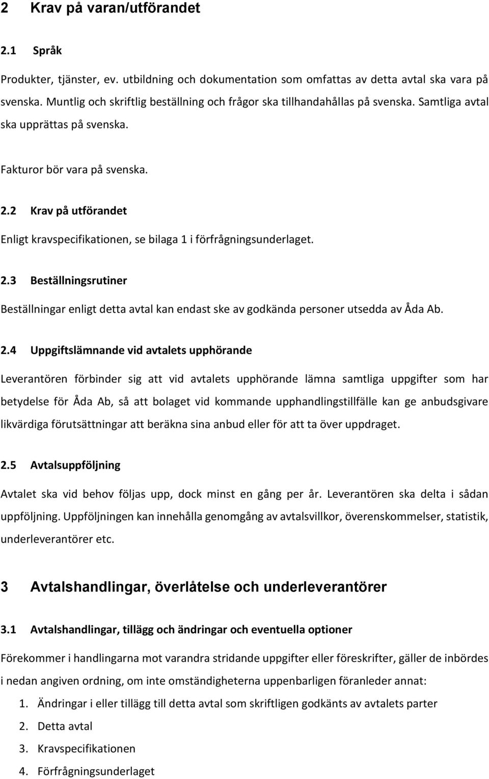 2 Krav på utförandet Enligt kravspecifikationen, se bilaga 1 i förfrågningsunderlaget. 2.3 Beställningsrutiner Beställningar enligt detta avtal kan endast ske av godkända personer utsedda av Åda Ab.