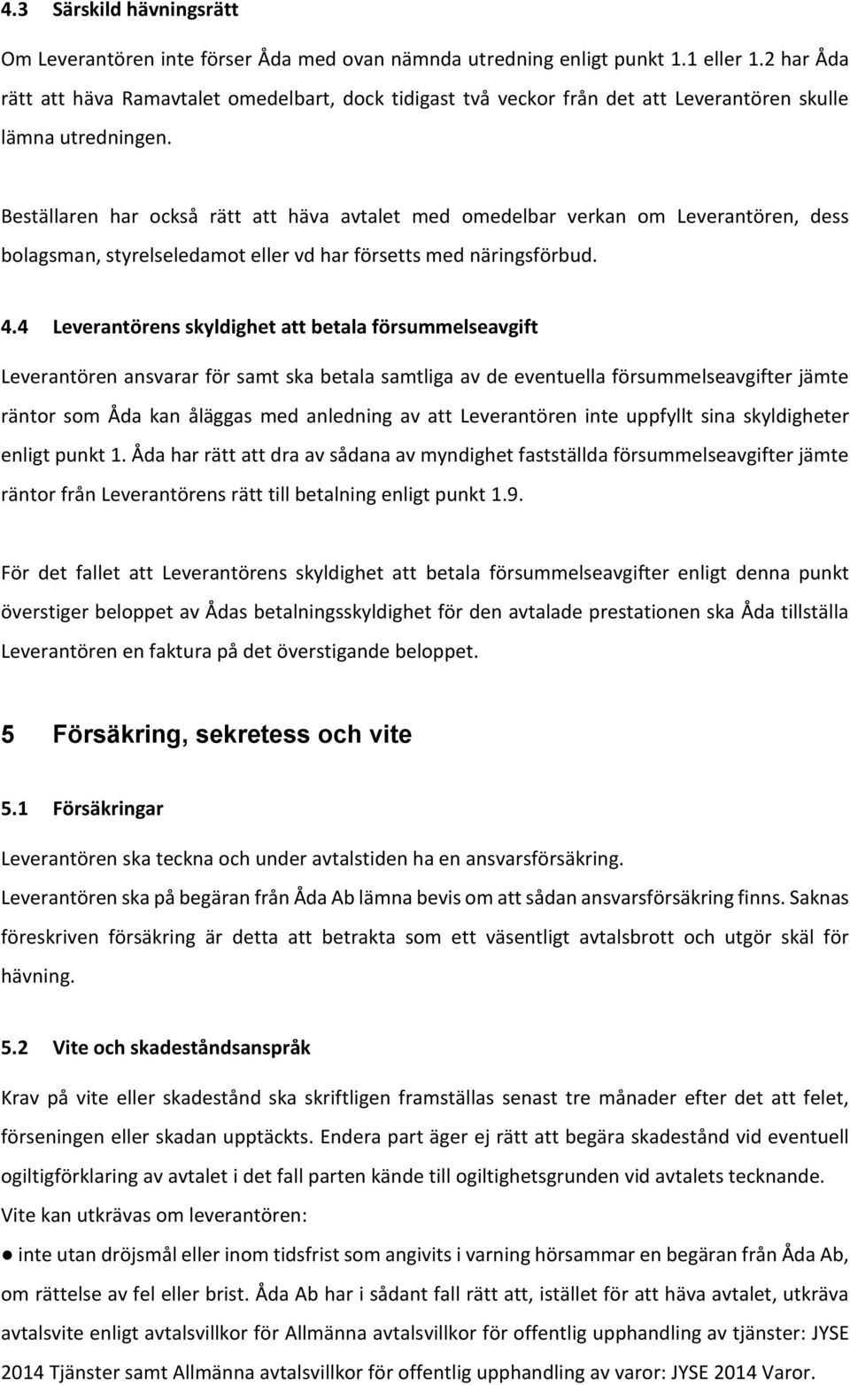 Beställaren har också rätt att häva avtalet med omedelbar verkan om Leverantören, dess bolagsman, styrelseledamot eller vd har försetts med näringsförbud. 4.