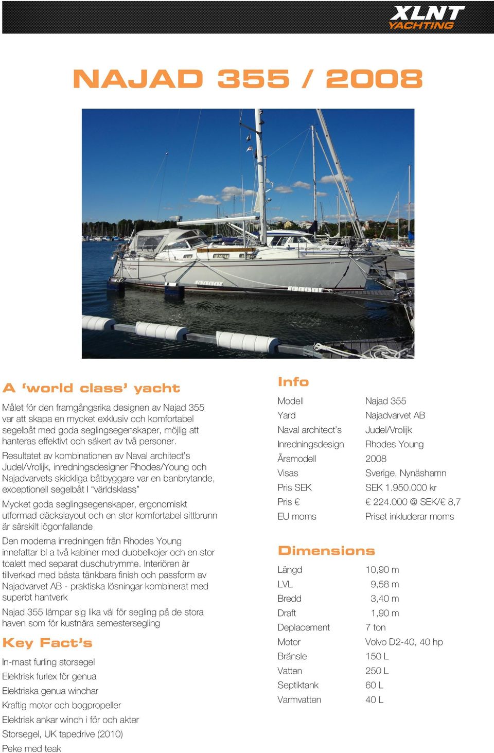 Info Modell Najad 355 Yard Najadvarvet AB Naval architect s Judel/Vrolijk Inredningsdesign Rhodes Young Resultatet av kombinationen av Naval architect s Judel/Vrolijk, inredningsdesigner Rhodes/Young