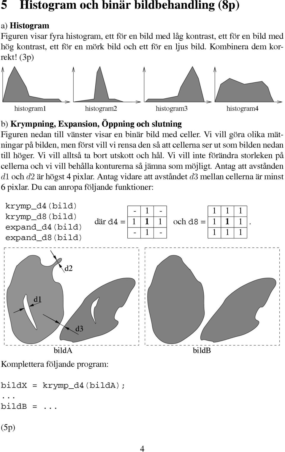 Vi vill göra olika mätningar på bilden, men först vill vi rensa den så att cellerna ser ut som bilden nedan till höger. Vi vill alltså ta bort utskott och hål.