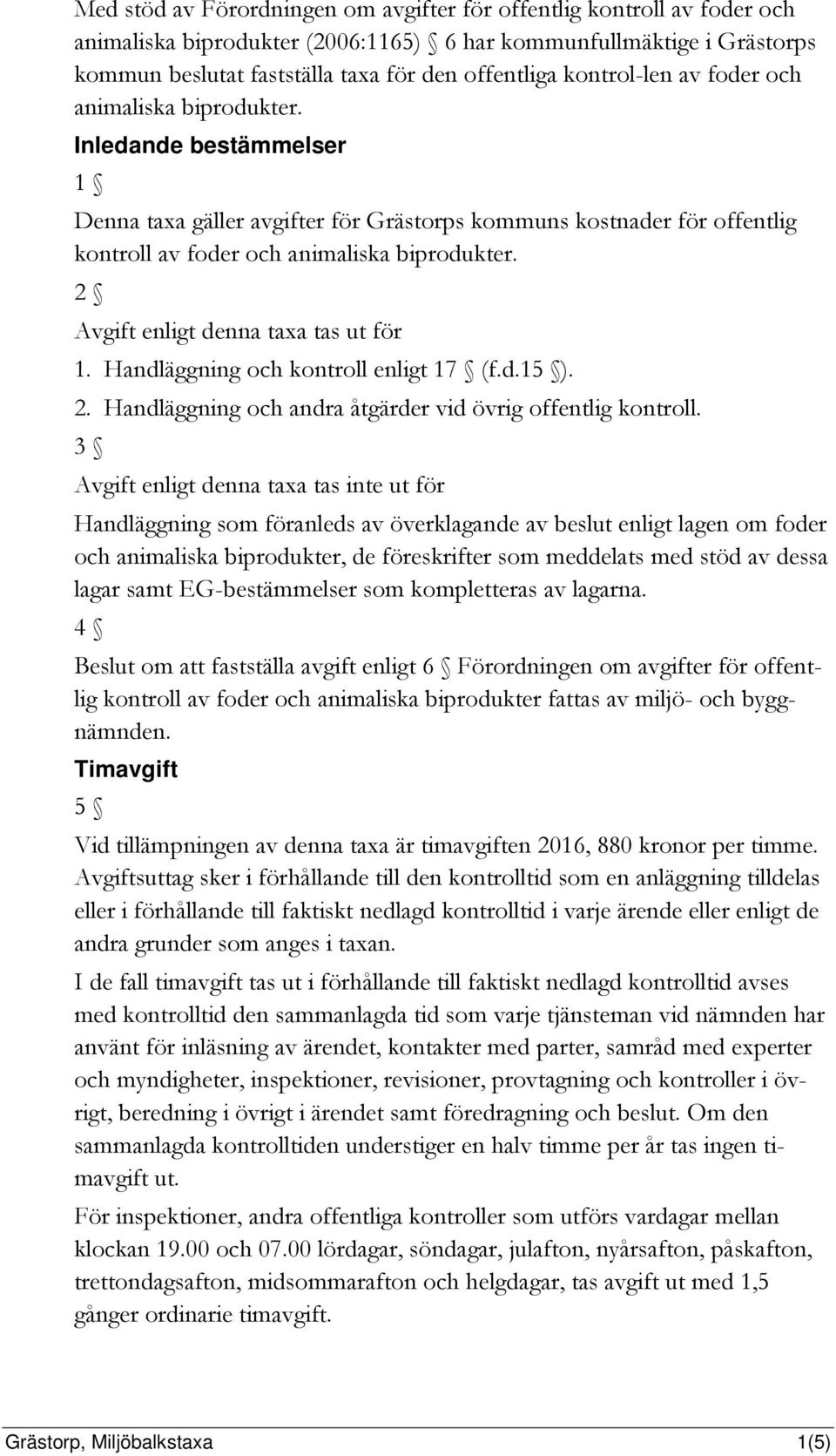 2 Avgift enligt denna taxa tas ut för 1. Handläggning och kontroll enligt 17 (f.d.15 ). 2. Handläggning och andra åtgärder vid övrig offentlig kontroll.