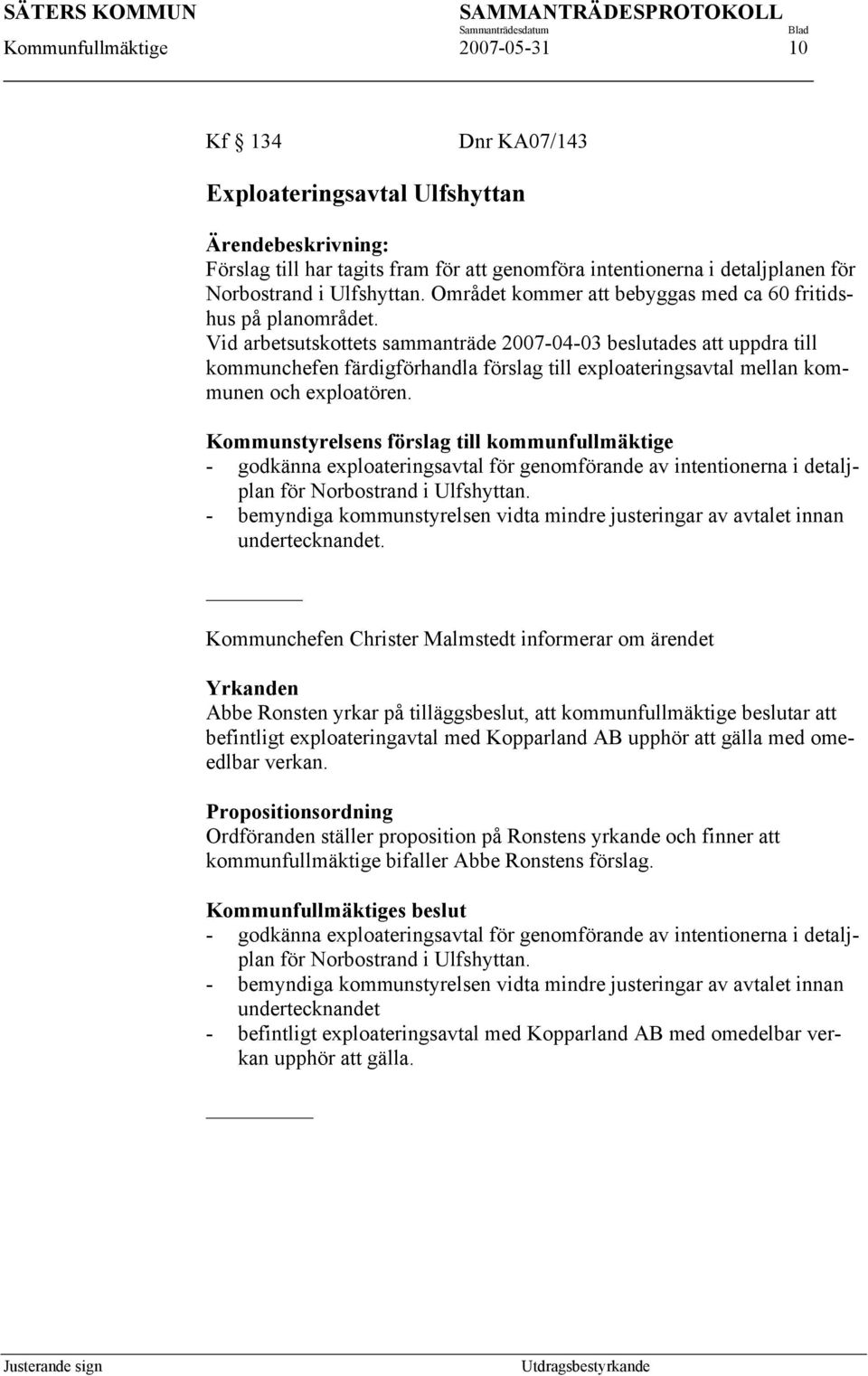 Vid arbetsutskottets sammanträde 2007-04-03 beslutades att uppdra till kommunchefen färdigförhandla förslag till exploateringsavtal mellan kommunen och exploatören.