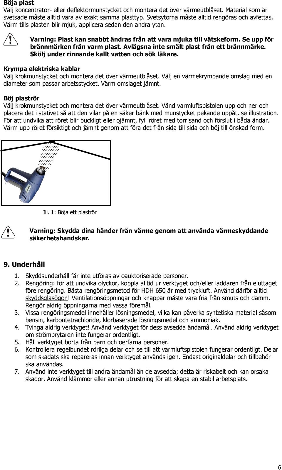 Se upp för brännmärken från varm plast. Avlägsna inte smält plast från ett brännmärke. Skölj under rinnande kallt vatten och sök läkare.