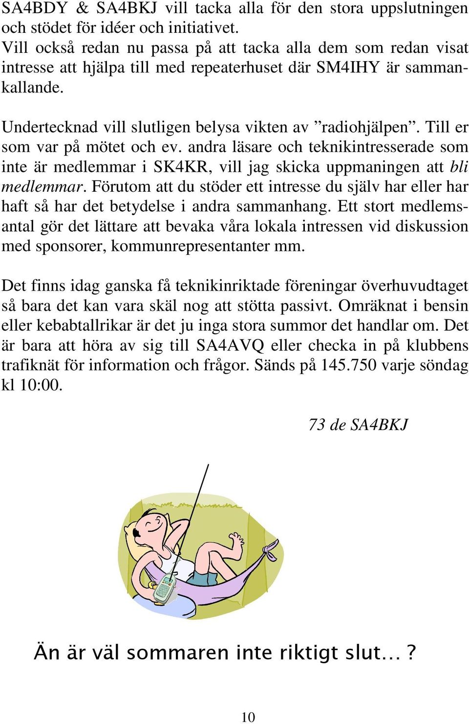 Till er som var på mötet och ev. andra läsare och teknikintresserade som inte är medlemmar i SK4KR, vill jag skicka uppmaningen att bli medlemmar.