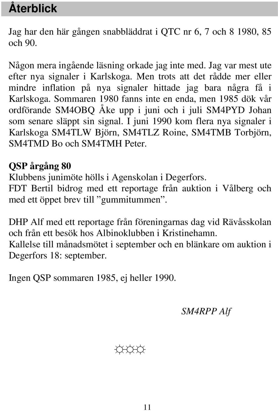 Sommaren 1980 fanns inte en enda, men 1985 dök vår ordförande SM4OBQ Åke upp i juni och i juli SM4PYD Johan som senare släppt sin signal.