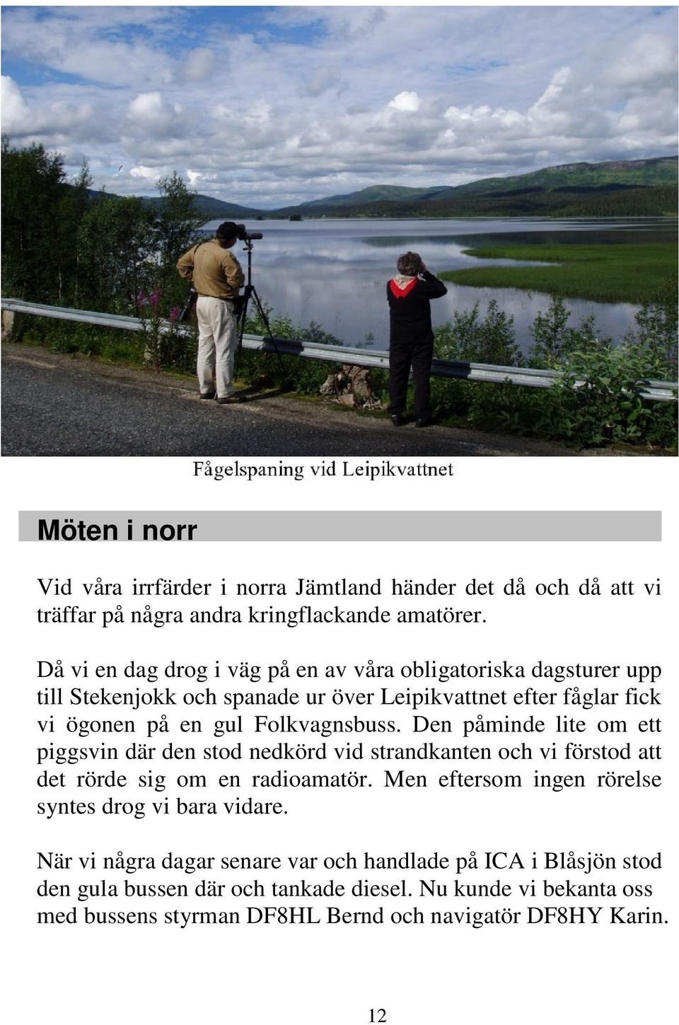Folkvagnsbuss. Den påminde lite om ett piggsvin där den stod nedkörd vid strandkanten och vi förstod att det rörde sig om en radioamatör.