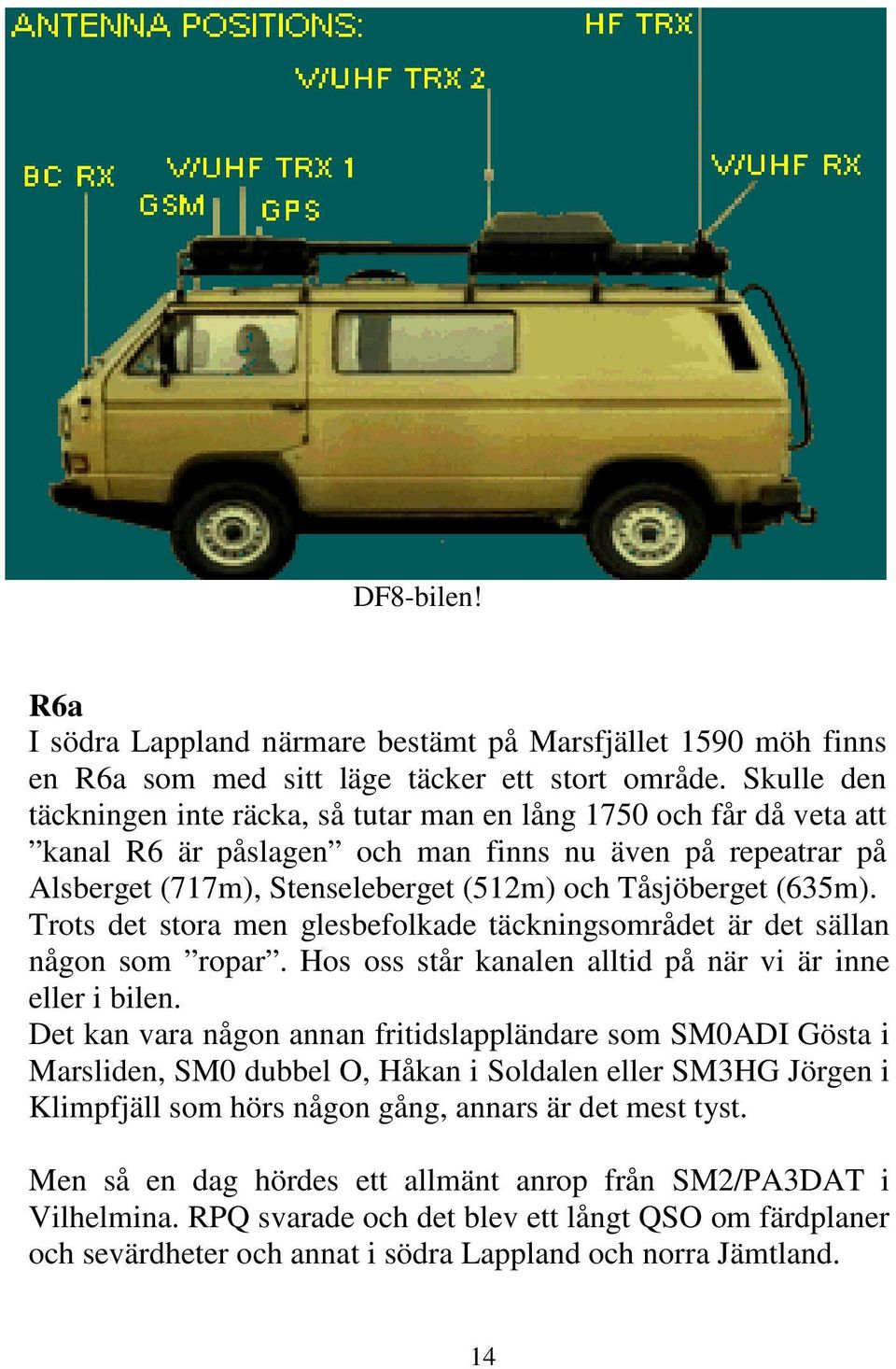 (635m). Trots det stora men glesbefolkade täckningsområdet är det sällan någon som ropar. Hos oss står kanalen alltid på när vi är inne eller i bilen.