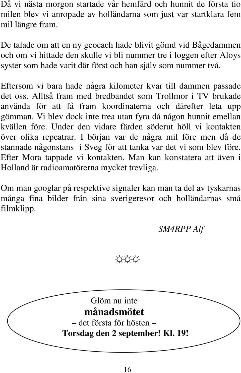 Eftersom vi bara hade några kilometer kvar till dammen passade det oss. Alltså fram med bredbandet som Trollmor i TV brukade använda för att få fram koordinaterna och därefter leta upp gömman.