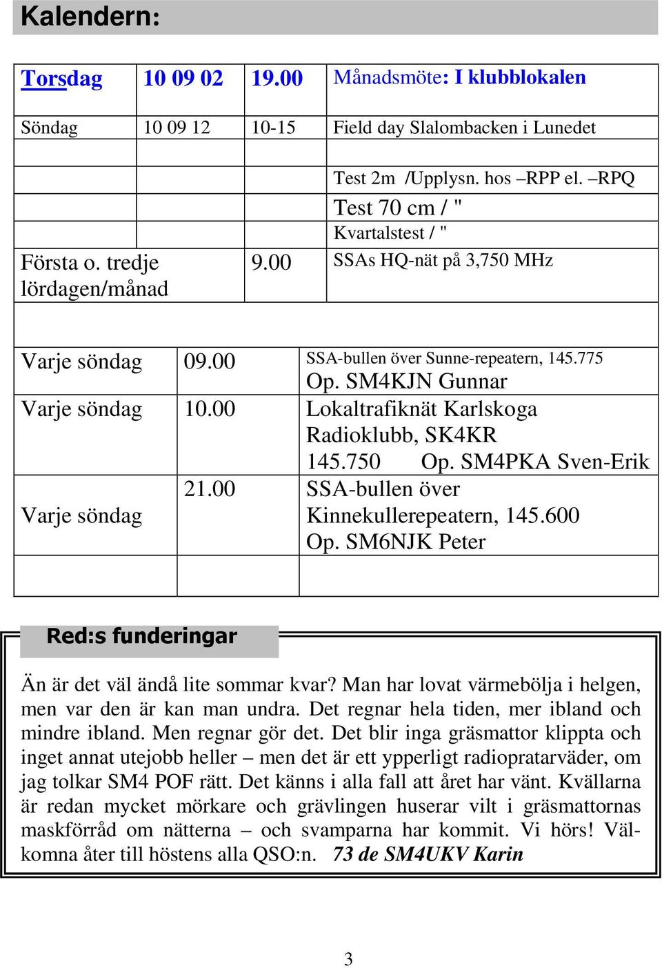 00 Lokaltrafiknät Karlskoga Radioklubb, SK4KR 145.750 Op. SM4PKA Sven-Erik 21.00 SSA-bullen över Varje söndag Kinnekullerepeatern, 145.600 Op.