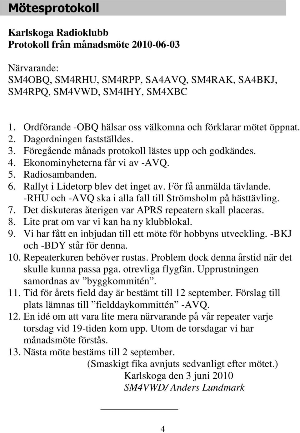 Radiosambanden. 6. Rallyt i Lidetorp blev det inget av. För få anmälda tävlande. -RHU och -AVQ ska i alla fall till Strömsholm på hästtävling. 7.