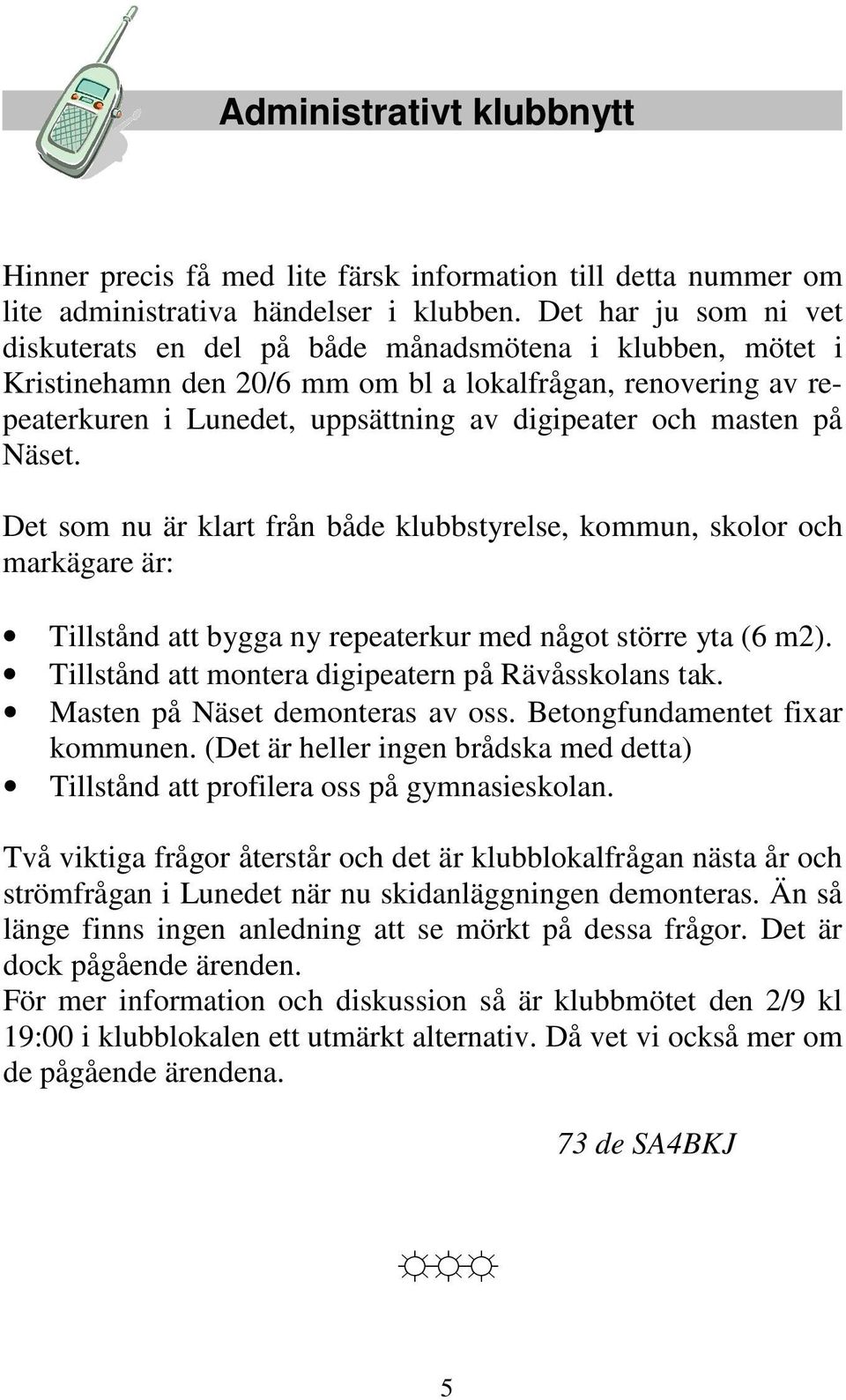 masten på Näset. Det som nu är klart från både klubbstyrelse, kommun, skolor och markägare är: Tillstånd att bygga ny repeaterkur med något större yta (6 m2).
