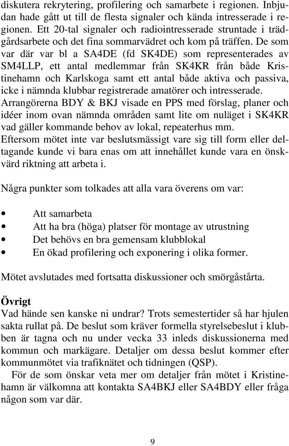 De som var där var bl a SA4DE (fd SK4DE) som representerades av SM4LLP, ett antal medlemmar från SK4KR från både Kristinehamn och Karlskoga samt ett antal både aktiva och passiva, icke i nämnda