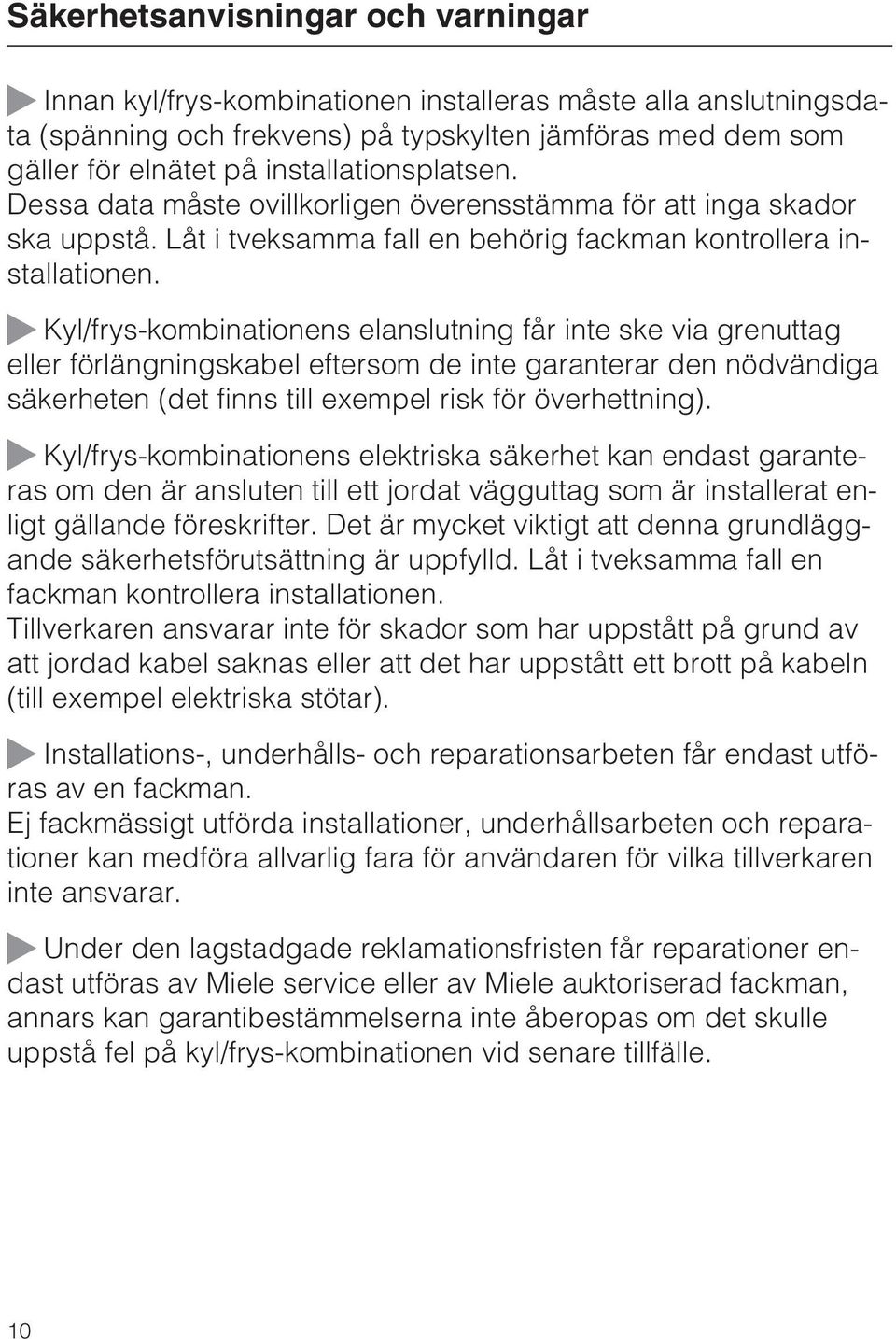 Kyl/frys-kombinationens elanslutning får inte ske via grenuttag eller förlängningskabel eftersom de inte garanterar den nödvändiga säkerheten (det finns till exempel risk för överhettning).