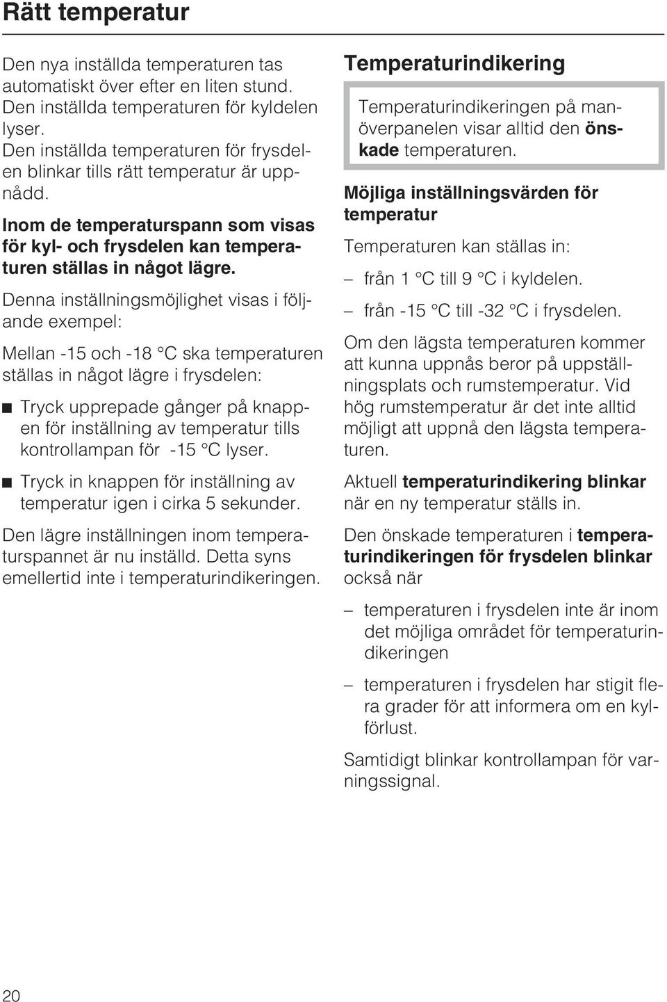 Denna inställningsmöjlighet visas i följande exempel: Mellan -15 och -18 C ska temperaturen ställas in något lägre i frysdelen: Tryck upprepade gånger på knappen för inställning av temperatur tills