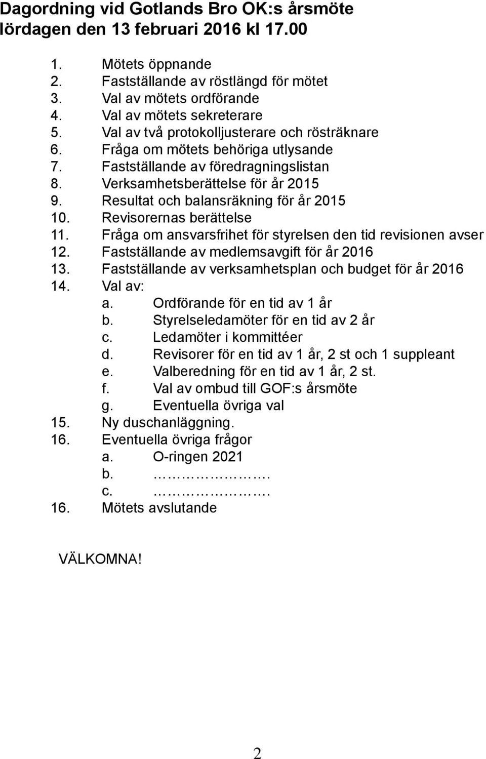 Resultat och balansräkning för år 2015 10. Revisorernas berättelse 11. Fråga om ansvarsfrihet för styrelsen den tid revisionen avser 12. Fastställande av medlemsavgift för år 2016 13.