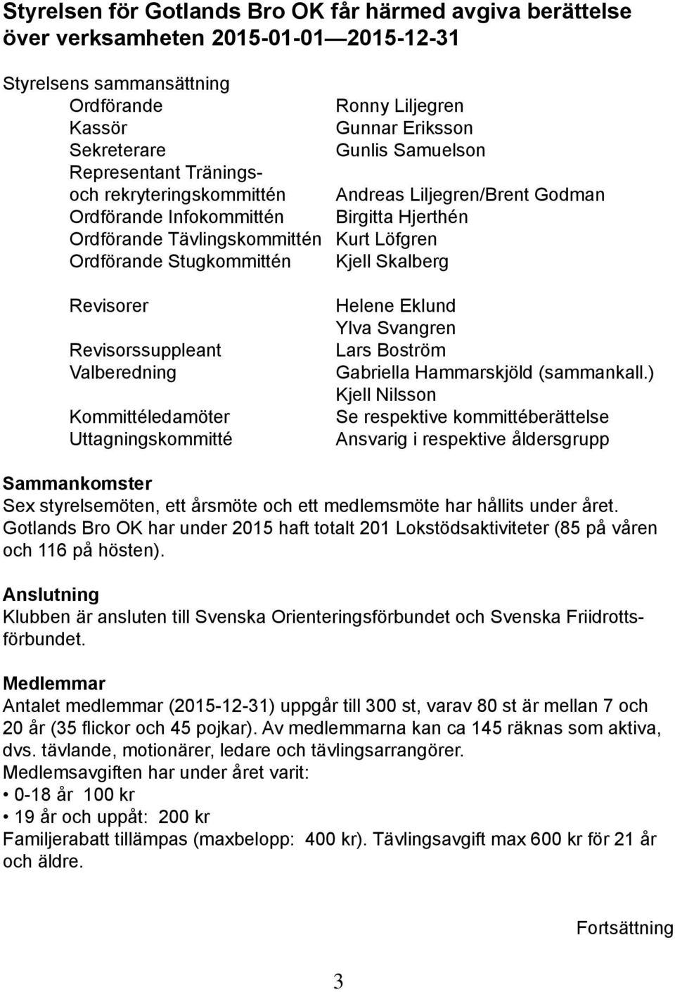 Kjell Skalberg Revisorer Revisorssuppleant Valberedning Kommittéledamöter Uttagningskommitté Helene Eklund Ylva Svangren Lars Boström Gabriella Hammarskjöld (sammankall.