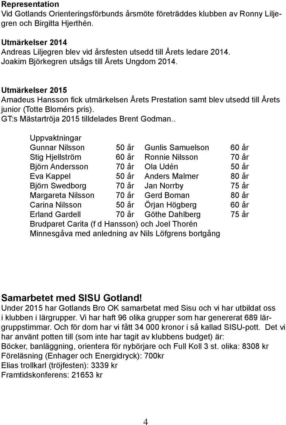 Utmärkelser 2015 Amadeus Hansson fick utmärkelsen Årets Prestation samt blev utsedd till Årets junior (Totte Blomérs pris). GT:s Mästartröja 2015 tilldelades Brent Godman.