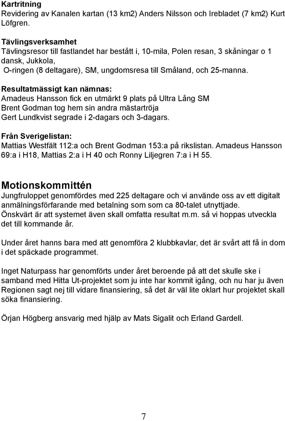 Resultatmässigt kan nämnas: Amadeus Hansson fick en utmärkt 9 plats på Ultra Lång SM Brent Godman tog hem sin andra mästartröja Gert Lundkvist segrade i 2-dagars och 3-dagars.