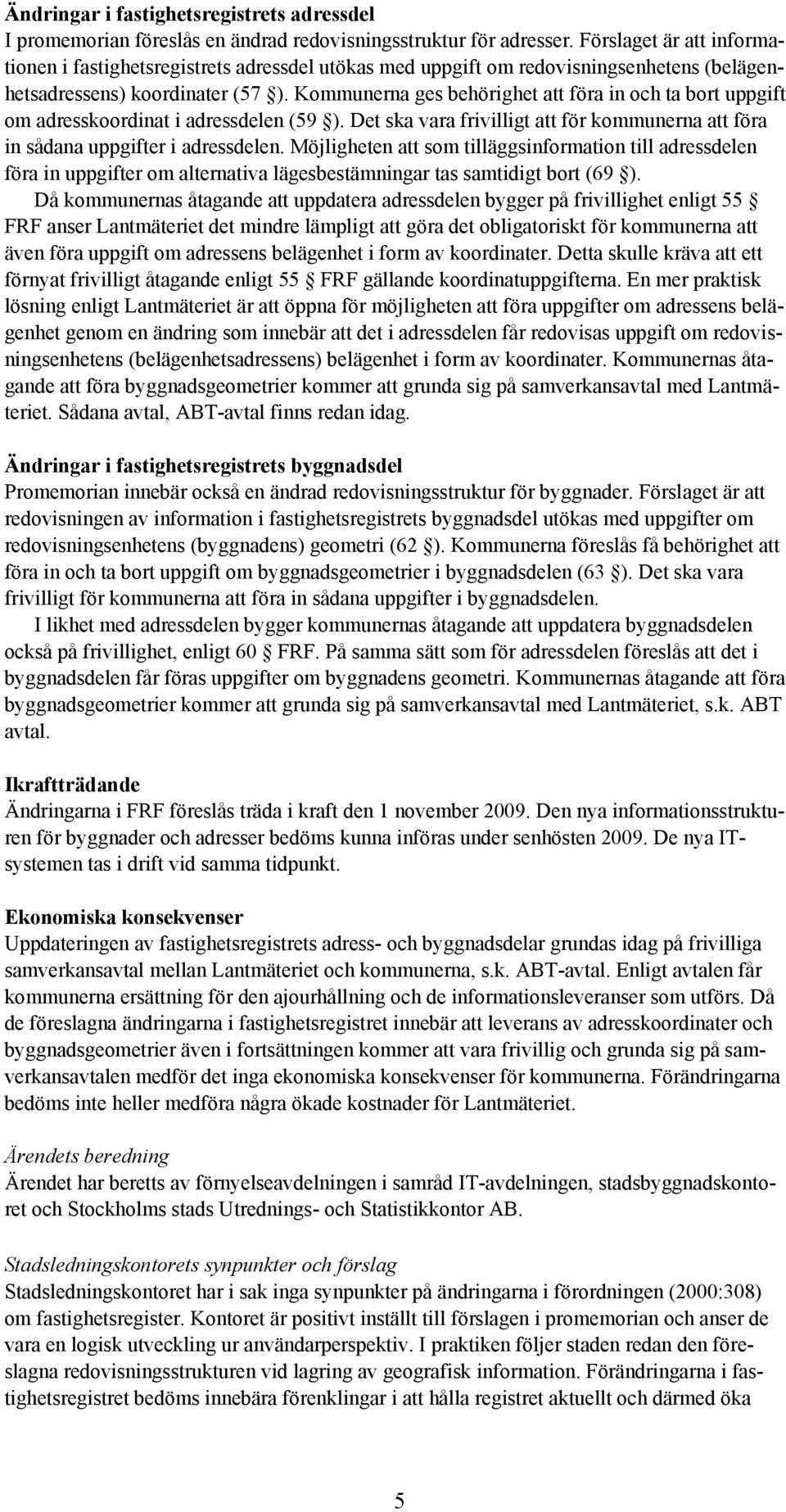 Kommunerna ges behörighet att föra in och ta bort uppgift om adresskoordinat i adressdelen (59 ). Det ska vara frivilligt att för kommunerna att föra in sådana uppgifter i adressdelen.