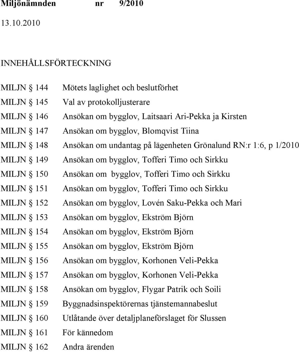Sirkku MILJN 151 Ansökan om bygglov, Tofferi Timo och Sirkku MILJN 152 Ansökan om bygglov, Lovén Saku-Pekka och Mari MILJN 153 Ansökan om bygglov, Ekström Björn MILJN 154 Ansökan om bygglov, Ekström
