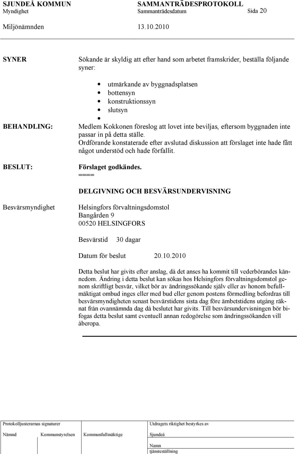 Förslaget godkändes. ==== DELGIVNING OCH BESVÄRSUNDERVISNING Besvärsmyndighet Helsingfors förvaltningsdomstol Bangården 9 00520 HELSINGFORS Besvärstid 30 dagar Datum för beslut 20.10.