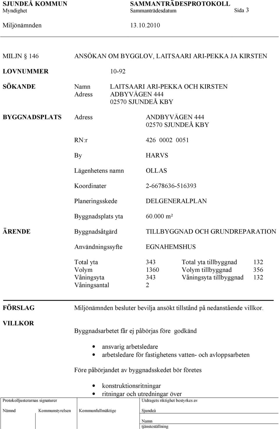 000 m² ÄRENDE Byggnadsåtgärd TILLBYGGNAD OCH GRUNDREPARATION Användningssyfte EGNAHEMSHUS Total yta 343 Total yta tillbyggnad 132 Volym 1360 Volym tillbyggnad 356 Våningsyta 343 Våningsyta