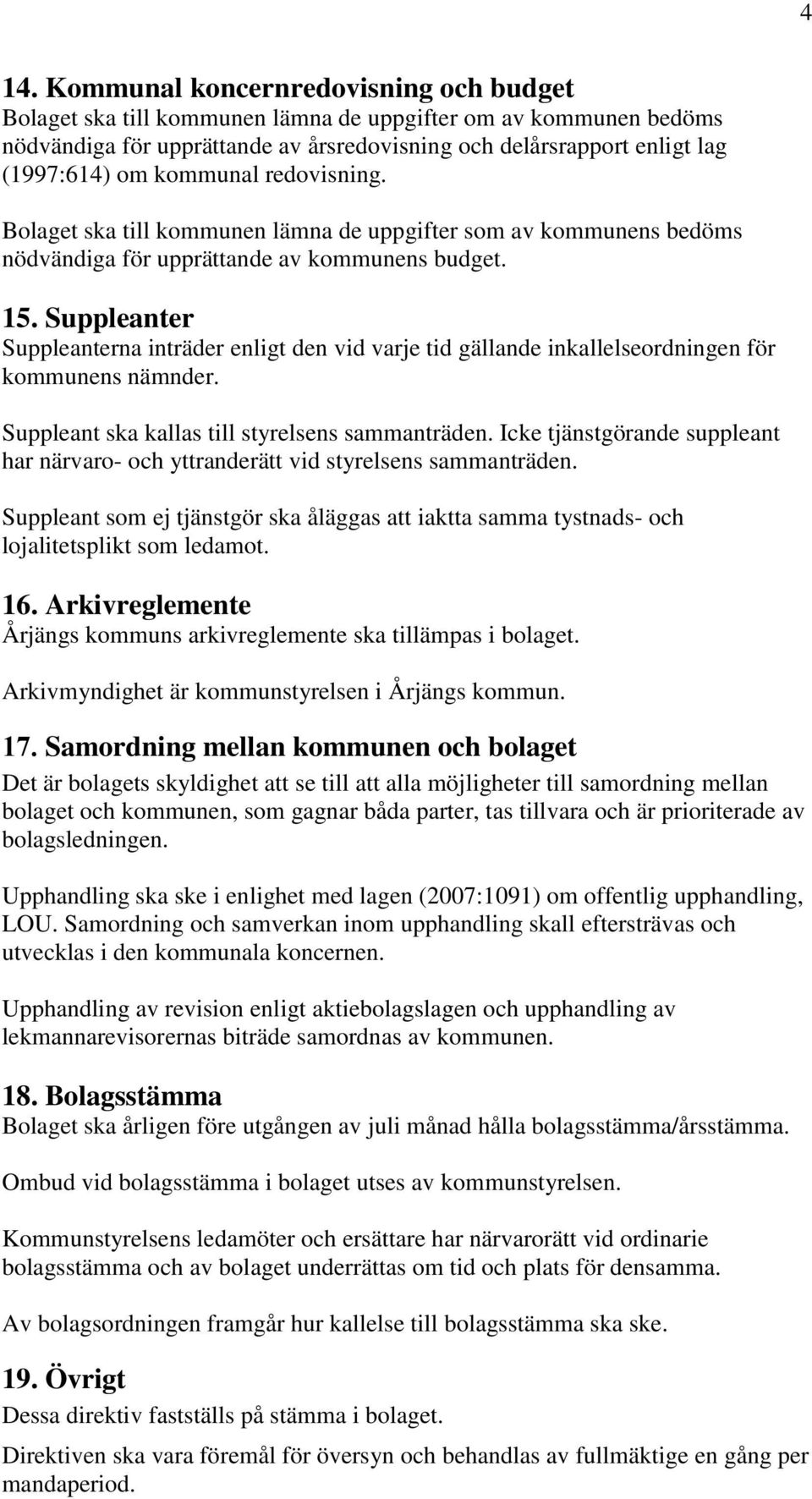 Suppleanter Suppleanterna inträder enligt den vid varje tid gällande inkallelseordningen för kommunens nämnder. Suppleant ska kallas till styrelsens sammanträden.