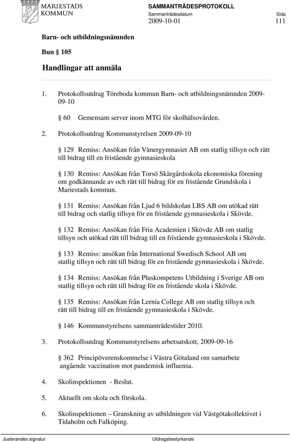 Protokollsutdrag Kommunstyrelsen 2009-09-10 129 Remiss: Ansökan från Vänergymnasiet AB om statlig tillsyn och rätt till bidrag till en fristående gymnasieskola 130 Remiss: Ansökan från Torsö