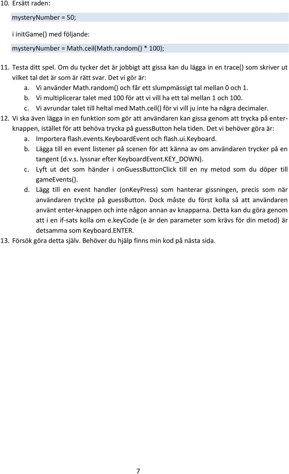 random() och får ett slumpmässigt tal mellan 0 och 1. b. Vi multiplicerar talet med 100 för att vi vill ha ett tal mellan 1 och 100. c. Vi avrundar talet till heltal med Math.