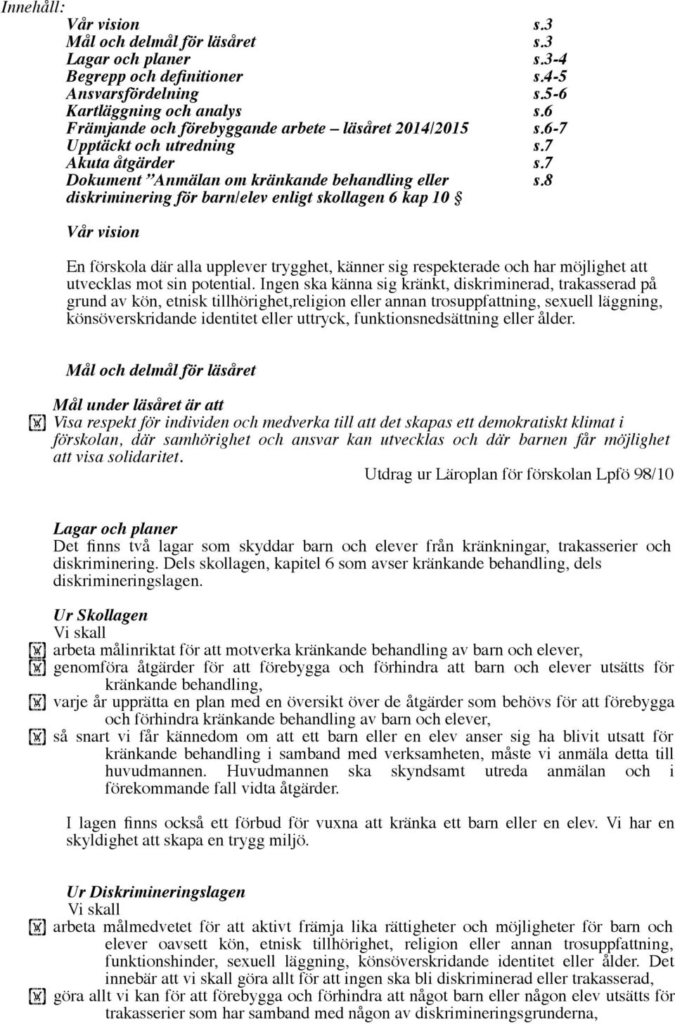 8 diskriminering för barn/elev enligt skollagen 6 kap 10 Vår vision En förskola där alla upplever trygghet, känner sig respekterade och har möjlighet att utvecklas mot sin potential.