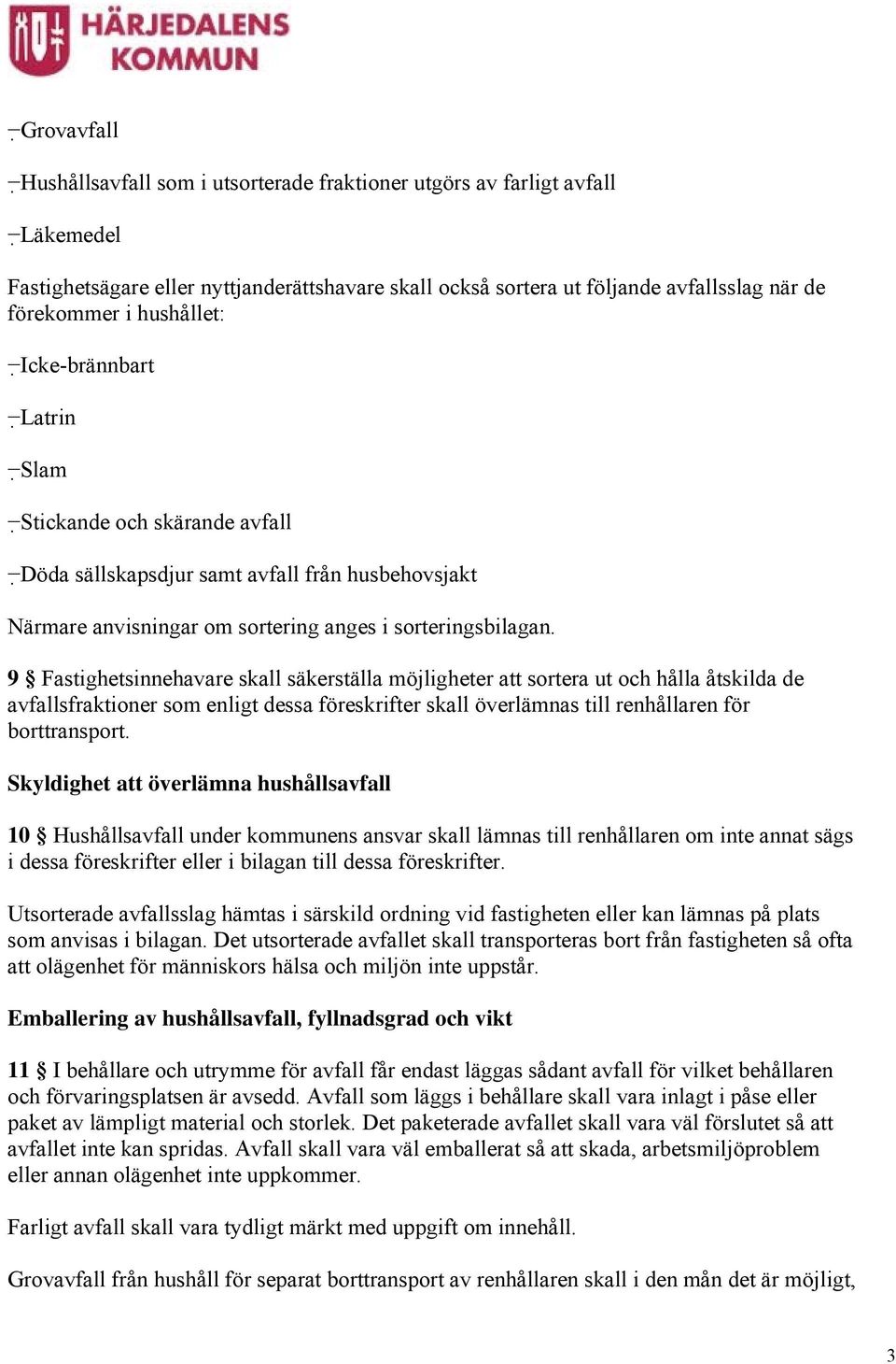 9 Fastighetsinnehavare skall säkerställa möjligheter att sortera ut och hålla åtskilda de avfallsfraktioner som enligt dessa föreskrifter skall överlämnas till renhållaren för borttransport.