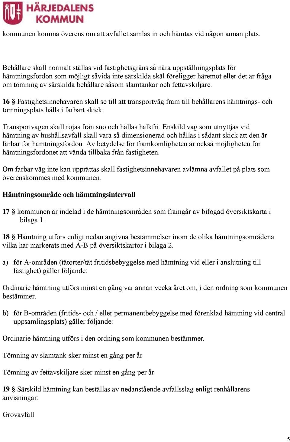 behållare såsom slamtankar och fettavskiljare. 16 Fastighetsinnehavaren skall se till att transportväg fram till behållarens hämtnings- och tömningsplats hålls i farbart skick.