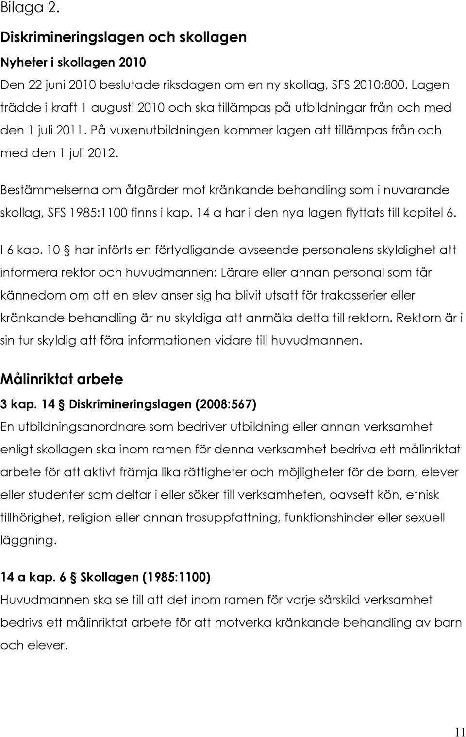 Bestämmelserna om åtgärder mot kränkande behandling som i nuvarande skollag, SFS 1985:1100 finns i kap. 14 a har i den nya lagen flyttats till kapitel 6. I 6 kap.