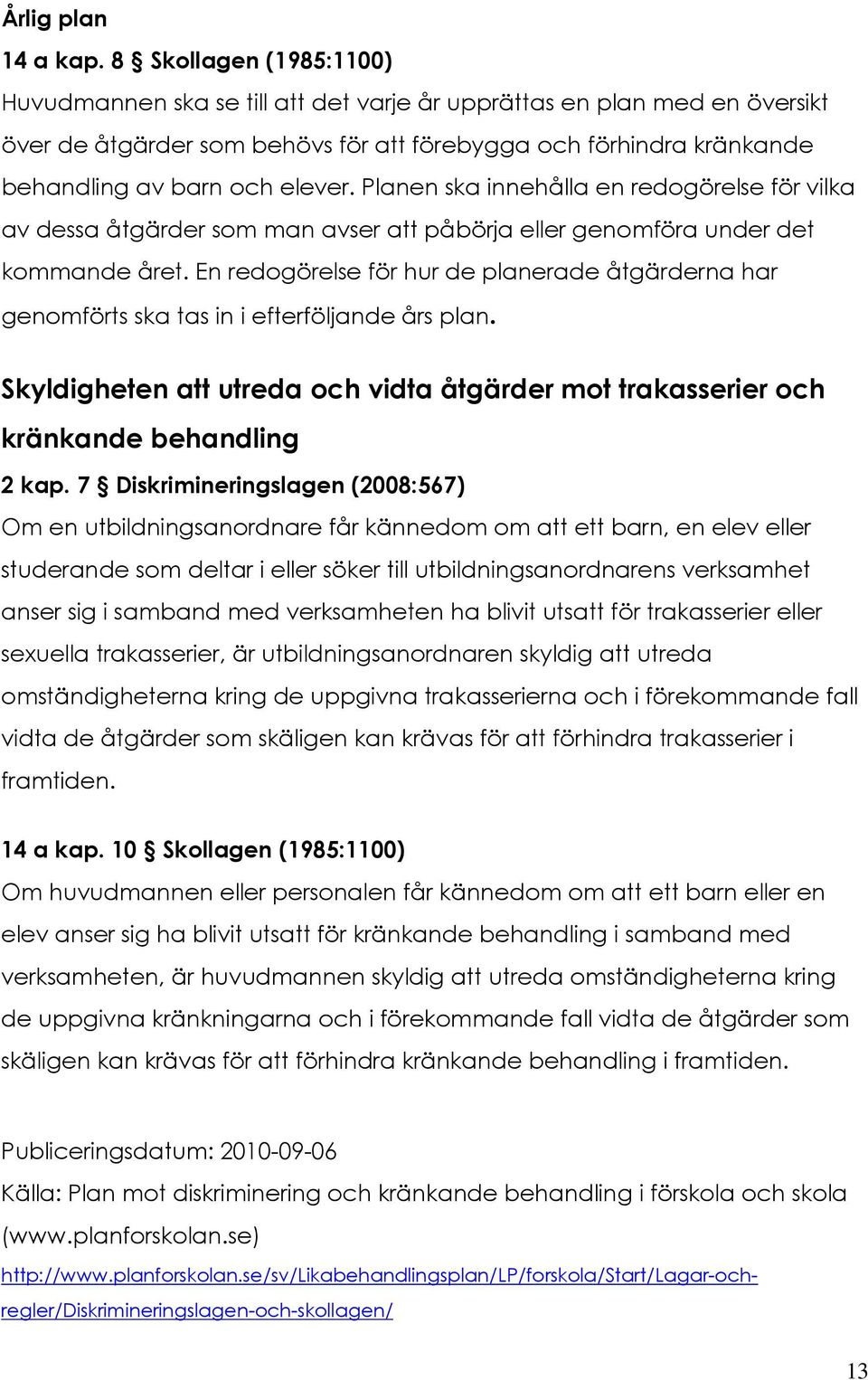 Planen ska innehålla en redogörelse för vilka av dessa åtgärder som man avser att påbörja eller genomföra under det kommande året.