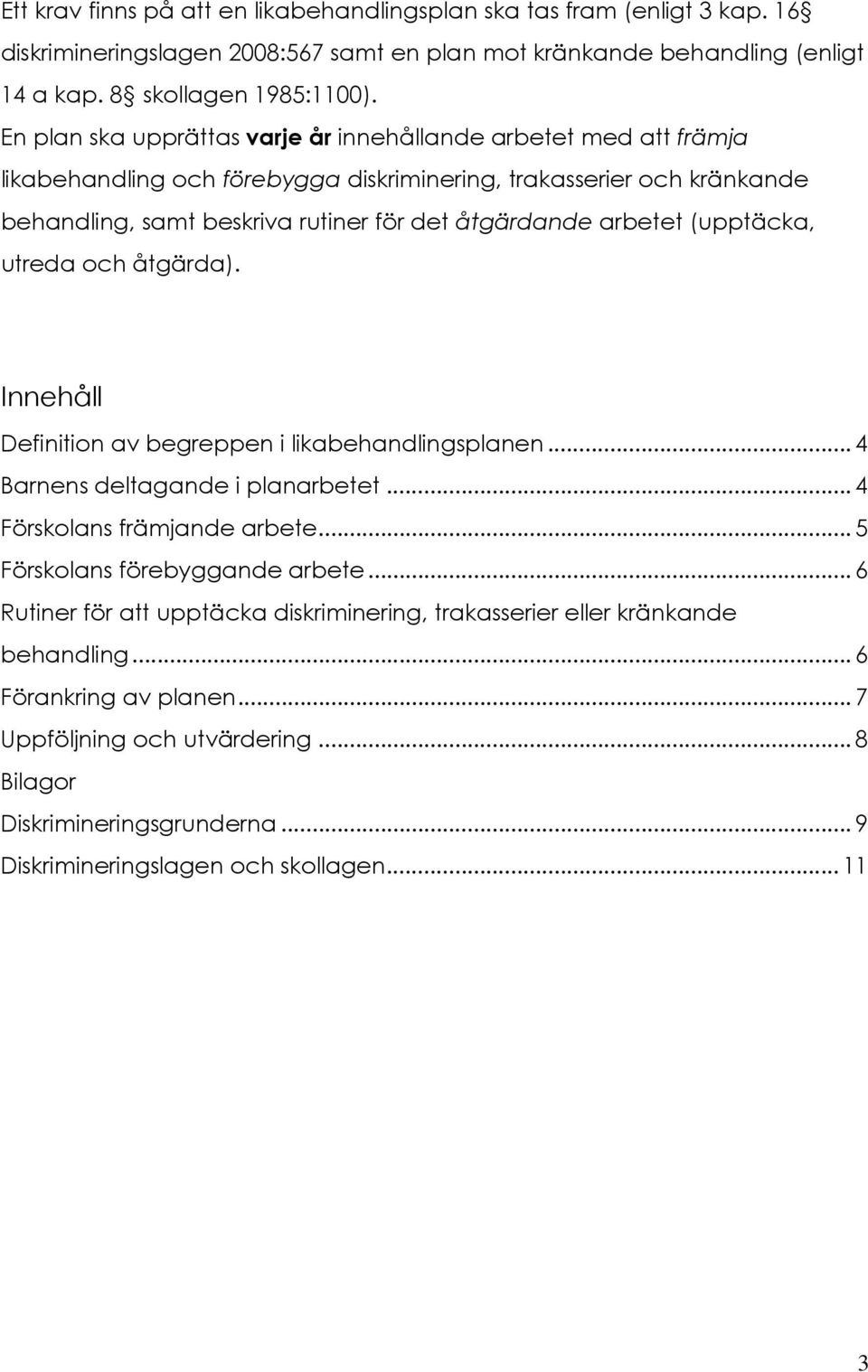 (upptäcka, utreda och åtgärda). Innehåll Definition av begreppen i likabehandlingsplanen... 4 Barnens deltagande i planarbetet... 4 Förskolans främjande arbete... 5 Förskolans förebyggande arbete.