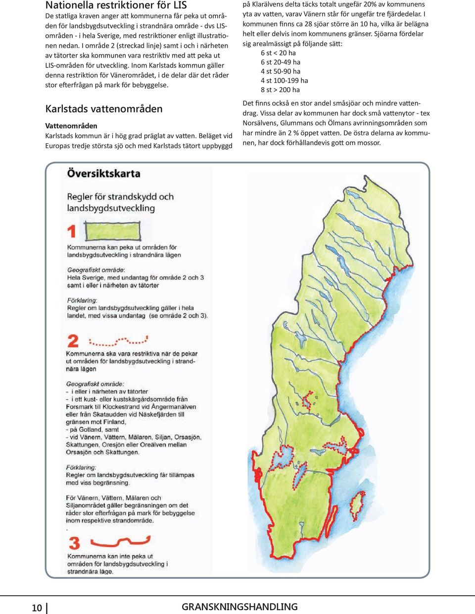 Inom Karlstads kommun gäller denna restriktion för Vänerområdet, i de delar där det råder stor efterfrågan på mark för bebyggelse.