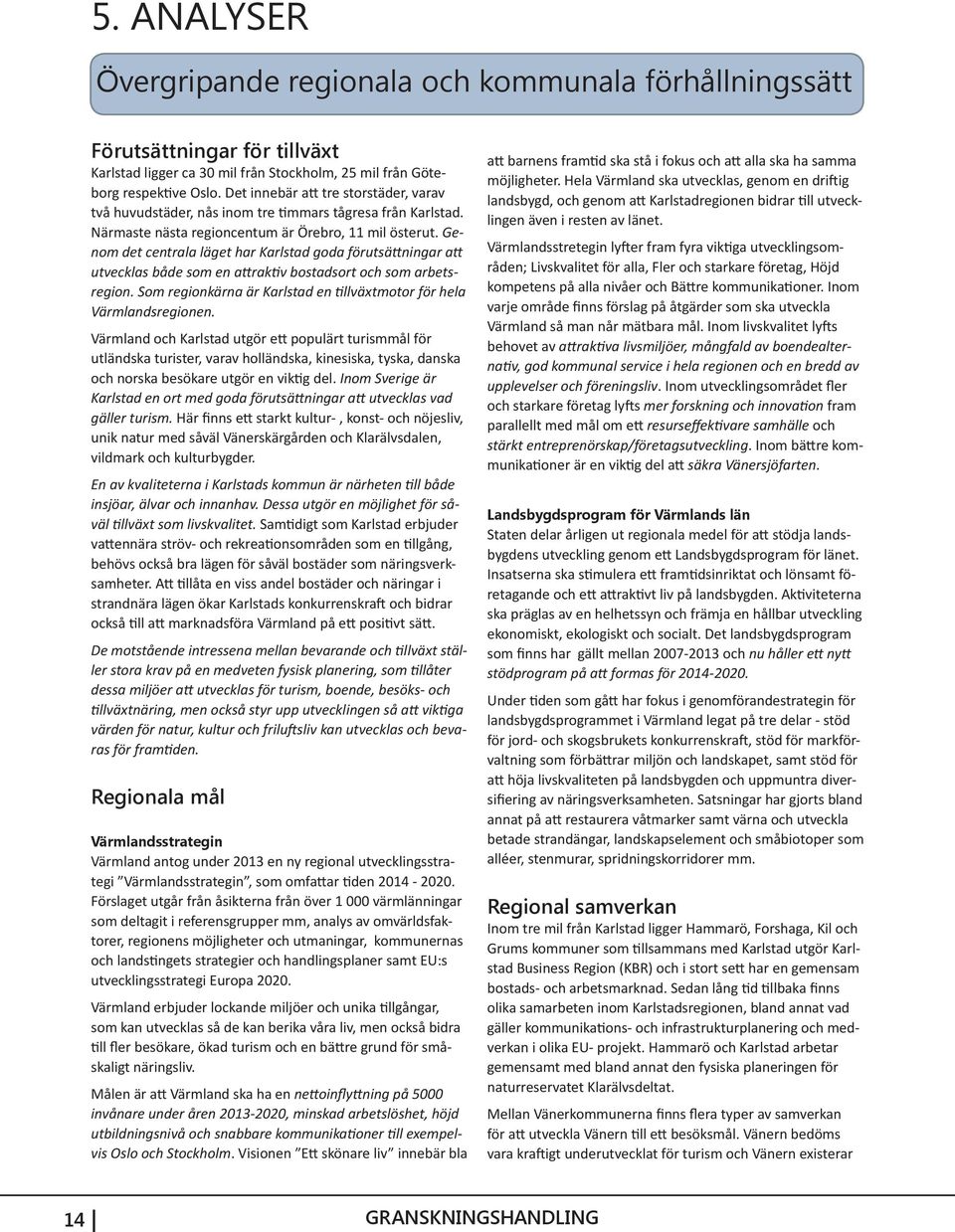 Genom det centrala läget har Karlstad goda förutsättningar att utvecklas både som en attraktiv bostadsort och som arbetsregion. Som regionkärna är Karlstad en tillväxtmotor för hela Värmlandsregionen.