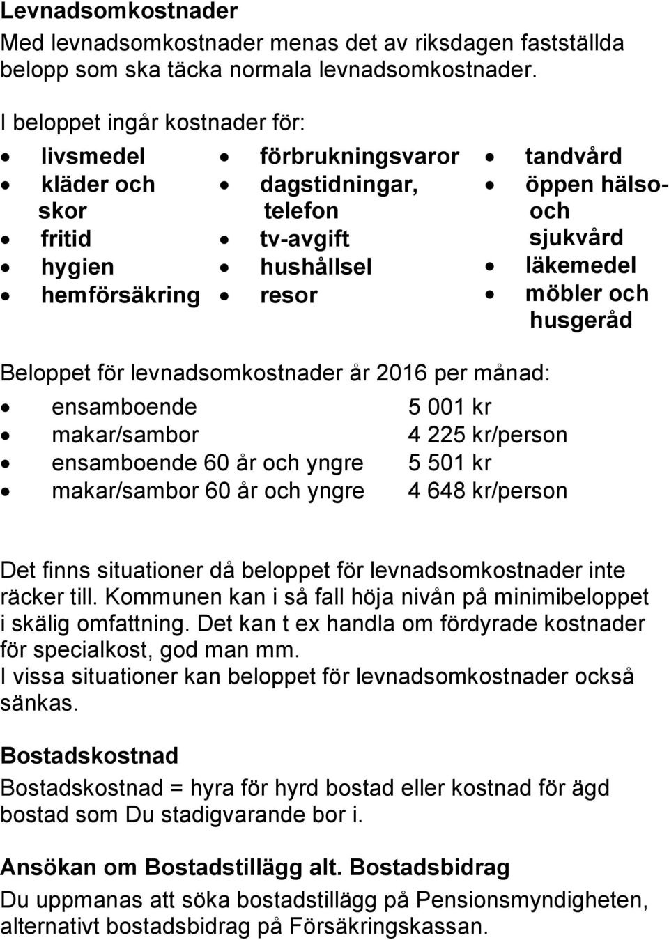 möbler och husgeråd Beloppet för levnadsomkostnader år 2016 per månad: ensamboende 5 001 kr makar/sambor 4 225 kr/person ensamboende 60 år och yngre 5 501 kr makar/sambor 60 år och yngre 4 648