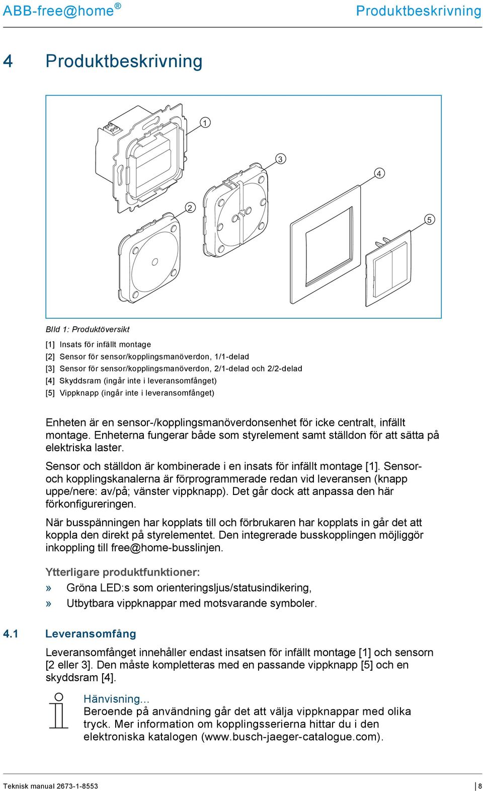 icke centralt, infällt montage. Enheterna fungerar både som styrelement samt ställdon för att sätta på elektriska laster. Sensor och ställdon är kombinerade i en insats för infällt montage [1].