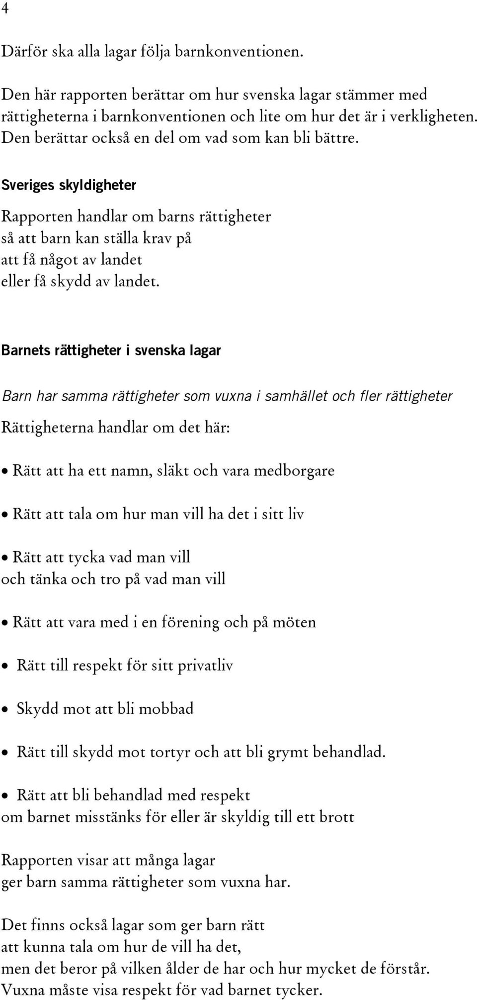 Barnets rättigheter i svenska lagar Barn har samma rättigheter som vuxna i samhället och fler rättigheter Rättigheterna handlar om det här: Rätt att ha ett namn, släkt och vara medborgare Rätt att