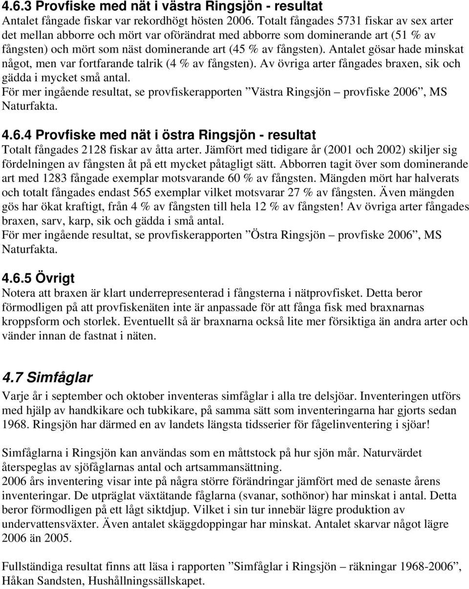 Antalet gösar hade minskat något, men var fortfarande talrik (4 % av fångsten). Av övriga arter fångades braxen, sik och gädda i mycket små antal.