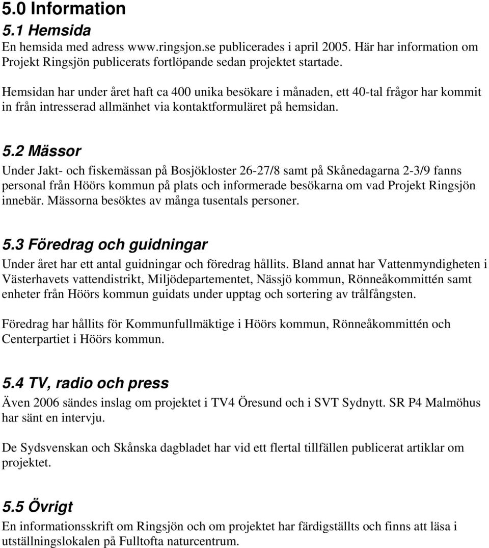 2 Mässor Under Jakt- och fiskemässan på Bosjökloster 26-27/8 samt på Skånedagarna 2-3/9 fanns personal från Höörs kommun på plats och informerade besökarna om vad Projekt Ringsjön innebär.